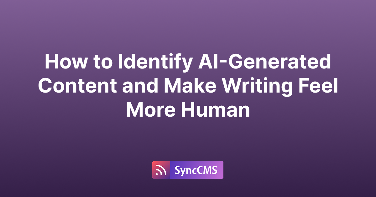 How to Identify AI-Generated Content and Make Writing Feel More Human